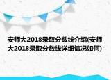 安師大2018錄取分?jǐn)?shù)線介紹(安師大2018錄取分?jǐn)?shù)線詳細(xì)情況如何)