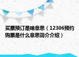 買票預(yù)訂是啥意思（12306預(yù)約購票是什么意思簡介介紹）