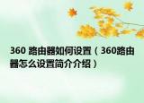 360 路由器如何設置（360路由器怎么設置簡介介紹）