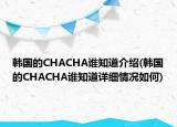 韓國的CHACHA誰知道介紹(韓國的CHACHA誰知道詳細(xì)情況如何)