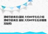 清明節(jié)的來歷(簡短 大約60字左右介紹 清明節(jié)的來歷 簡短 大約60字左右詳細(xì)情況如何)