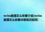 wcba直播怎么收看介紹(wcba直播怎么收看詳細情況如何)