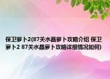 保衛(wèi)蘿卜2(87關水晶蘿卜攻略介紹 保衛(wèi)蘿卜2 87關水晶蘿卜攻略詳細情況如何)