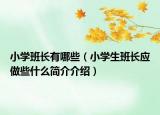 小學(xué)班長有哪些（小學(xué)生班長應(yīng)做些什么簡介介紹）