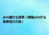 pick是什么意思（網(wǎng)絡pick什么意思簡介介紹）