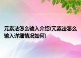 元素法怎么輸入介紹(元素法怎么輸入詳細情況如何)