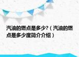 汽油的燃點(diǎn)是多少?（汽油的燃點(diǎn)是多少度簡(jiǎn)介介紹）