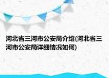 河北省三河市公安局介紹(河北省三河市公安局詳細(xì)情況如何)