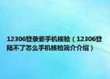 12306登錄要手機核驗（12306登陸不了怎么手機核檢簡介介紹）