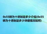 0x55轉(zhuǎn)為十進制是多少介紹(0x55轉(zhuǎn)為十進制是多少詳細情況如何)