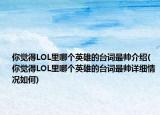 你覺得LOL里哪個英雄的臺詞最帥介紹(你覺得LOL里哪個英雄的臺詞最帥詳細(xì)情況如何)