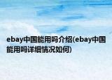 ebay中國(guó)能用嗎介紹(ebay中國(guó)能用嗎詳細(xì)情況如何)