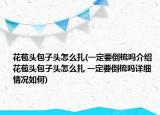 花苞頭包子頭怎么扎(一定要倒梳嗎介紹 花苞頭包子頭怎么扎 一定要倒梳嗎詳細(xì)情況如何)