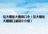拉大鋸扯大鋸繞口令（拉大鋸扯大鋸順口溜簡(jiǎn)介介紹）