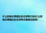 什么時(shí)候去泰國比較合適呢介紹(什么時(shí)候去泰國比較合適呢詳細(xì)情況如何)