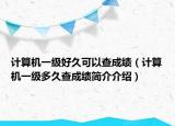 計(jì)算機(jī)一級(jí)好久可以查成績（計(jì)算機(jī)一級(jí)多久查成績簡介介紹）