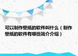 可以制作壁紙的軟件叫什么（制作壁紙的軟件有哪些簡(jiǎn)介介紹）