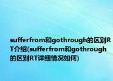 sufferfrom和gothrough的區(qū)別RT介紹(sufferfrom和gothrough的區(qū)別RT詳細(xì)情況如何)