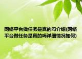 網(wǎng)絡(luò)平臺(tái)做任務(wù)是真的嗎介紹(網(wǎng)絡(luò)平臺(tái)做任務(wù)是真的嗎詳細(xì)情況如何)
