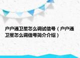 戶戶通衛(wèi)星怎么調試信號（戶戶通衛(wèi)星怎么調信號簡介介紹）