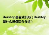 desktop是臺式機嗎（desktop是什么設(shè)備簡介介紹）