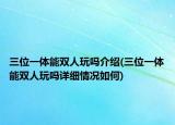 三位一體能雙人玩嗎介紹(三位一體能雙人玩嗎詳細(xì)情況如何)