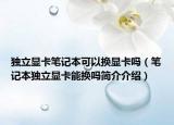 獨立顯卡筆記本可以換顯卡嗎（筆記本獨立顯卡能換嗎簡介介紹）