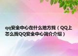 qq安全中心在什么地方找（QQ上怎么找QQ安全中心簡介介紹）