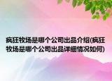 瘋狂牧場是哪個公司出品介紹(瘋狂牧場是哪個公司出品詳細情況如何)