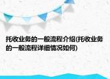 托收業(yè)務(wù)的一般流程介紹(托收業(yè)務(wù)的一般流程詳細(xì)情況如何)
