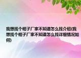 我想找個(gè)帽子廠家不知道怎么找介紹(我想找個(gè)帽子廠家不知道怎么找詳細(xì)情況如何)