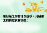 來月經(jīng)之前有什么癥狀（月經(jīng)來之前的癥狀有哪些）