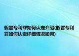 假冒專利罪如何認(rèn)定介紹(假冒專利罪如何認(rèn)定詳細(xì)情況如何)