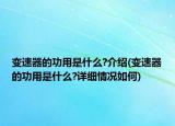 變速器的功用是什么?介紹(變速器的功用是什么?詳細情況如何)