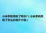 小米手機(jī)死機(jī)了咋辦?（小米手機(jī)死機(jī)了怎么辦簡(jiǎn)介介紹）