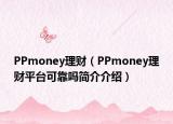 PPmoney理財(cái)（PPmoney理財(cái)平臺(tái)可靠嗎簡介介紹）