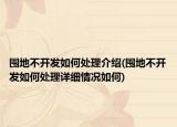 囤地不開發(fā)如何處理介紹(囤地不開發(fā)如何處理詳細情況如何)