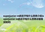 superjunior-m的名字有什么意思介紹(superjunior-m的名字有什么意思詳細(xì)情況如何)