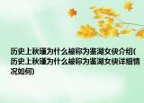 歷史上秋瑾為什么被稱為鑒湖女俠介紹(歷史上秋瑾為什么被稱為鑒湖女俠詳細(xì)情況如何)
