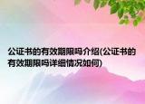 公證書的有效期限嗎介紹(公證書的有效期限嗎詳細(xì)情況如何)