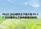 PS(CC 2019版怎么下載介紹 PS CC 2019版怎么下載詳細情況如何)