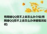 有網(wǎng)絡(luò)QQ登不上去怎么辦介紹(有網(wǎng)絡(luò)QQ登不上去怎么辦詳細(xì)情況如何)