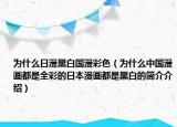 為什么日漫黑白國漫彩色（為什么中國漫畫都是全彩的日本漫畫都是黑白的簡介介紹）