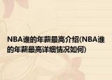 NBA誰的年薪最高介紹(NBA誰的年薪最高詳細情況如何)