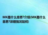 MK是什么意思?介紹(MK是什么意思?詳細(xì)情況如何)