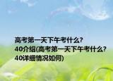 高考第一天下午考什么?
40介紹(高考第一天下午考什么?
40詳細情況如何)