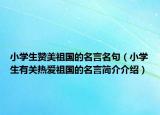 小學(xué)生贊美祖國的名言名句（小學(xué)生有關(guān)熱愛祖國的名言簡介介紹）