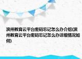 濱州教育云平臺(tái)密碼忘記怎么辦介紹(濱州教育云平臺(tái)密碼忘記怎么辦詳細(xì)情況如何)