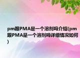 pm跟PMA是一個溶劑嗎介紹(pm跟PMA是一個溶劑嗎詳細情況如何)