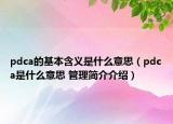 pdca的基本含義是什么意思（pdca是什么意思 管理簡(jiǎn)介介紹）